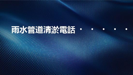 雨水管道清淤電話，讓陽泉的城市血脈暢通無阻！